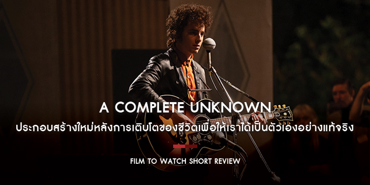 A Complete Unknown : นี่ไม่ใช่ผลงานชีวประวัติที่ว่าด้วยการค้นหาตัวเอง แต่พูดถึงการประกอบสร้างใหม่หลังการเติบโตของชีวิต | Film to Watch Short Review